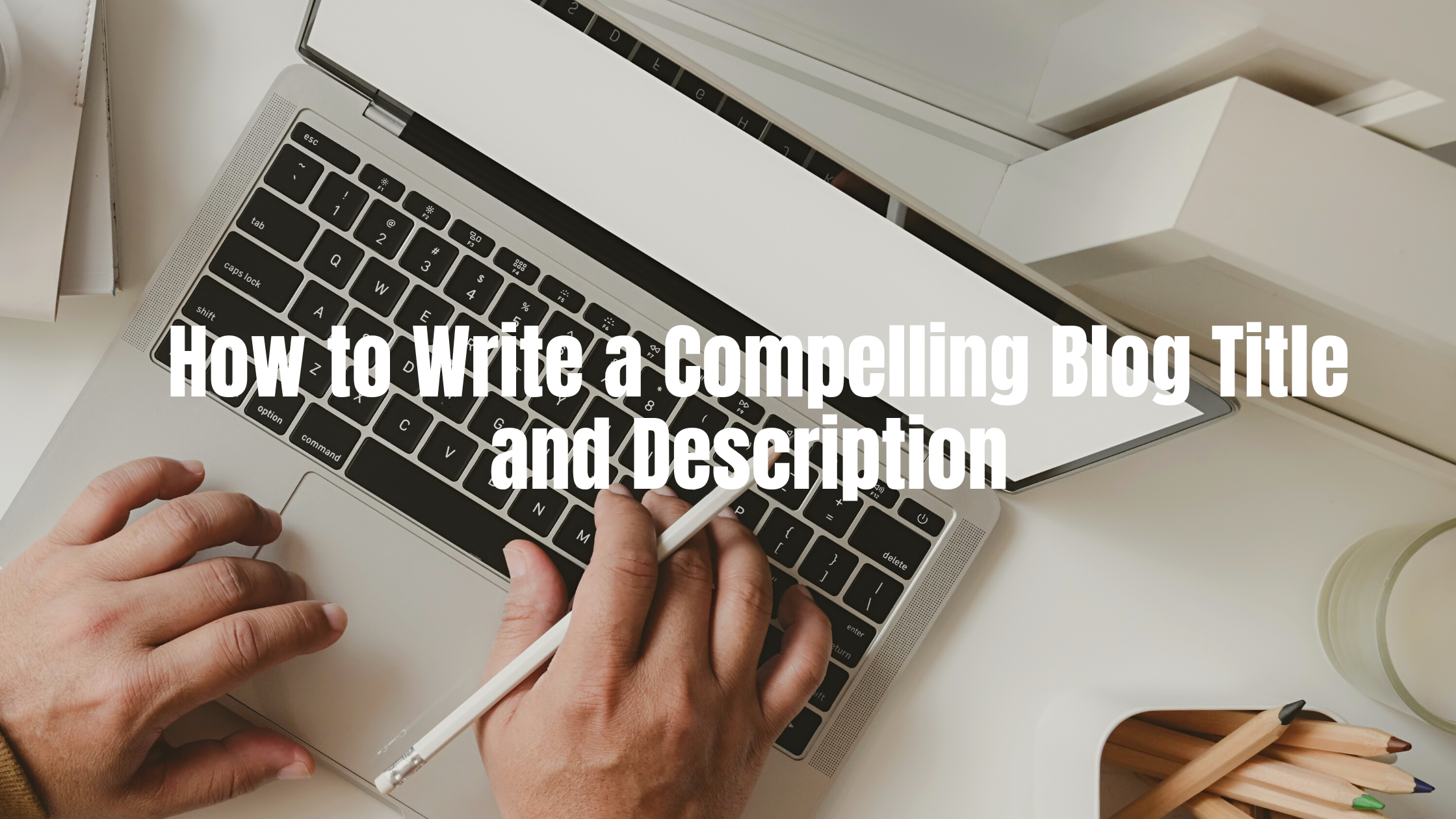 Write a Compelling Blog Title and Description